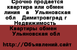 Срочно продается квартира или обмен  9линия 24а - Ульяновская обл., Димитровград г. Недвижимость » Квартиры обмен   . Ульяновская обл.